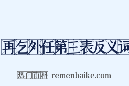 再乞外任第三表反义词是什么意思的图片
